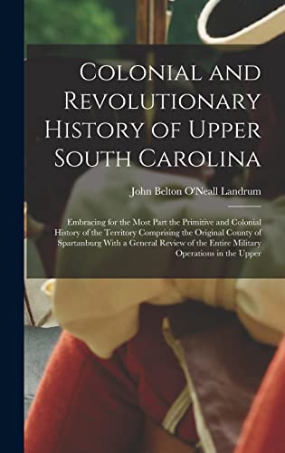 Stock image for Colonial and Revolutionary History of Upper South Carolina: Embracing for the Most Part the Primitive and Colonial History of the Territory Comprising the Original County of Spartanburg With a General Review of the Entire Military Operations in the Upper for sale by THE SAINT BOOKSTORE