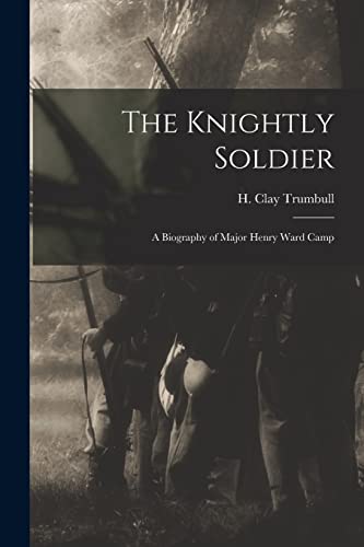 Beispielbild fr The Knightly Soldier: A Biography of Major Henry Ward Camp zum Verkauf von THE SAINT BOOKSTORE