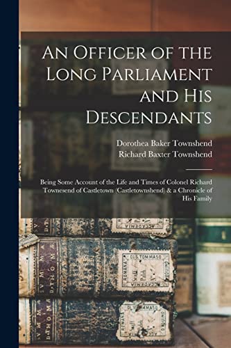 Imagen de archivo de An Officer of the Long Parliament and His Descendants: Being Some Account of the Life and Times of Colonel Richard Townesend of Castletown (Castletownshend) & a Chronicle of His Family a la venta por GF Books, Inc.