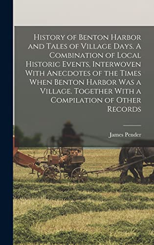 Imagen de archivo de History of Benton Harbor and Tales of Village Days. A Combination of Local Historic Events, Interwoven With Anecdotes of the Times When Benton Harbor a la venta por GreatBookPrices