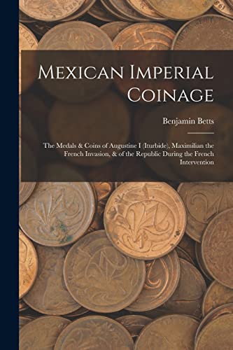 Stock image for Mexican Imperial Coinage: The Medals & Coins of Augustine I (Iturbide), Maximilian the French Invasion, & of the Republic During the French Interventi for sale by GreatBookPrices