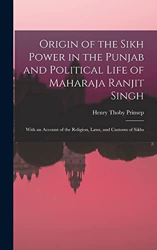 Stock image for Origin of the Sikh Power in the Punjab and Political Life of Maharaja Ranjit Singh; With an Account of the Religion, Laws, and Customs of Sikhs for sale by PBShop.store US