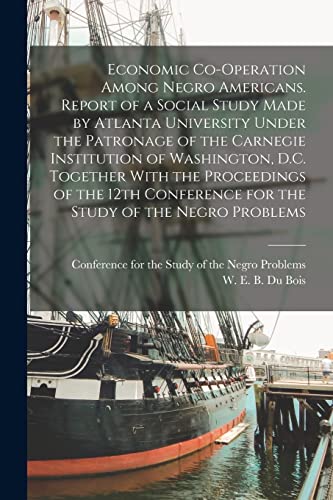 Beispielbild fr Economic Co-operation Among Negro Americans. Report of a Social Study Made by Atlanta University Under the Patronage of the Carnegie Institution of Washington, D.C. Together With the Proceedings of the 12th Conference for the Study of the Negro Problems zum Verkauf von THE SAINT BOOKSTORE