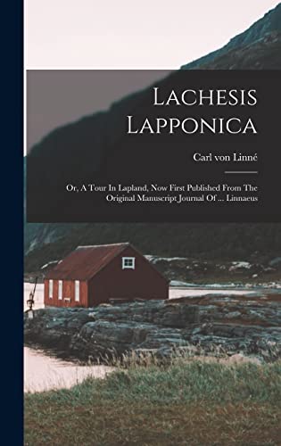 Imagen de archivo de Lachesis Lapponica: Or, A Tour In Lapland, Now First Published From The Original Manuscript Journal Of . Linnaeus a la venta por GreatBookPrices