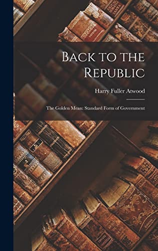 Stock image for Back to the Republic: The Golden Mean: Standard Form of Government for sale by THE SAINT BOOKSTORE