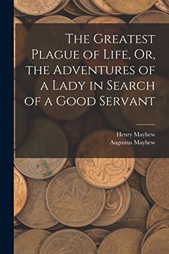 Stock image for The Greatest Plague of Life, Or, the Adventures of a Lady in Search of a Good Servant for sale by PBShop.store US