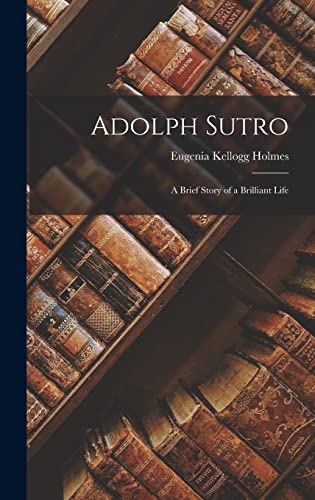 Beispielbild fr Adolph Sutro: A Brief Story of a Brilliant Life zum Verkauf von GreatBookPrices