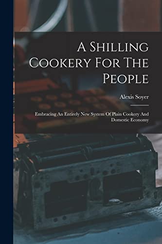 Beispielbild fr A Shilling Cookery For The People: Embracing An Entirely New System Of Plain Cookery And Domestic Economy zum Verkauf von THE SAINT BOOKSTORE