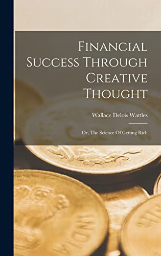 Beispielbild fr Financial Success Through Creative Thought: Or, The Science Of Getting Rich zum Verkauf von THE SAINT BOOKSTORE