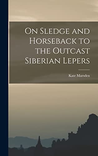 Imagen de archivo de On Sledge and Horseback to the Outcast Siberian Lepers a la venta por THE SAINT BOOKSTORE