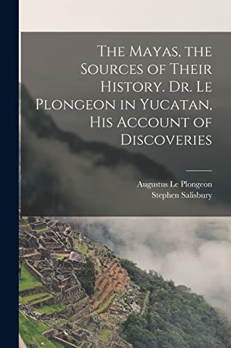 Imagen de archivo de The Mayas, the Sources of Their History. Dr. Le Plongeon in Yucatan, his Account of Discoveries a la venta por GreatBookPrices