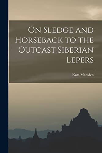 Imagen de archivo de On Sledge and Horseback to the Outcast Siberian Lepers a la venta por GreatBookPrices