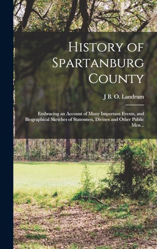 Stock image for History of Spartanburg County; Embracing an Account of Many Important Events, and Biographical Sketches of Statesmen, Divines and Other Public men . for sale by GreatBookPrices