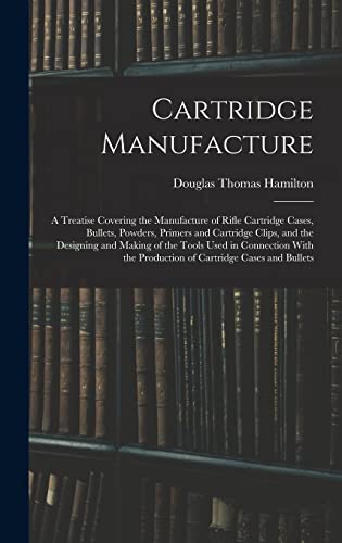 Beispielbild fr Cartridge Manufacture; a Treatise Covering the Manufacture of Rifle Cartridge Cases, Bullets, Powders, Primers and Cartridge Clips, and the Designing zum Verkauf von GreatBookPrices