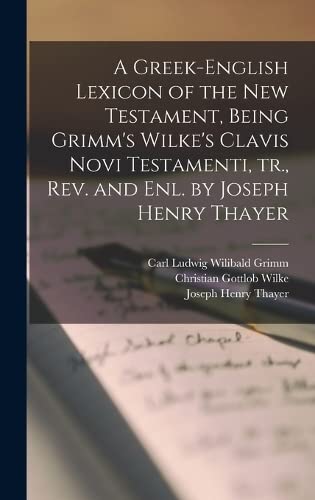 Stock image for A Greek-English Lexicon of the New Testament, Being Grimm's Wilke's Clavis Novi Testamenti, tr., rev. and enl. by Joseph Henry Thayer for sale by California Books