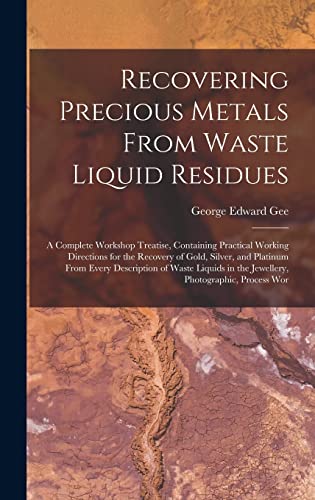 Stock image for Recovering Precious Metals From Waste Liquid Residues; a Complete Workshop Treatise, Containing Practical Working Directions for the Recovery of Gold, for sale by GreatBookPrices