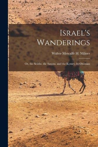 Imagen de archivo de Israel's Wanderings: Or, the Sciiths, the Saxons, and the Kymry, by Oxonian a la venta por GreatBookPrices