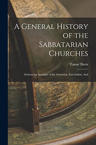 Imagen de archivo de A General History of the Sabbatarian Churches; Embracing Accounts of the Armenian, East Indian, And a la venta por PBShop.store US