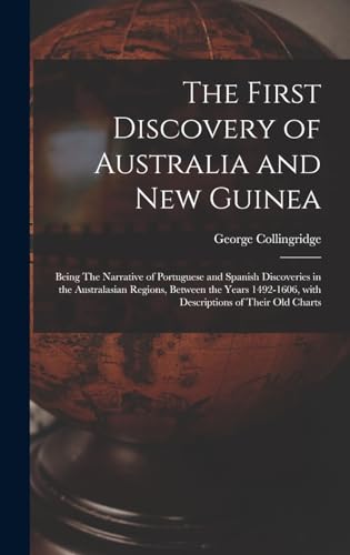 Imagen de archivo de The First Discovery of Australia and New Guinea: Being The Narrative of Portuguese and Spanish Discoveries in the Australasian Regions, between the Ye a la venta por GreatBookPrices