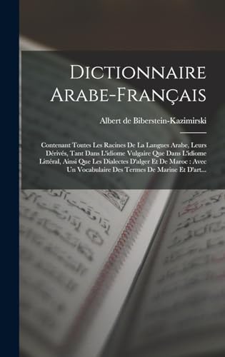 Stock image for Dictionnaire Arabe-franais: Contenant Toutes Les Racines De La Langues Arabe, Leurs Drivs, Tant Dans L'idiome Vulgaire Que Dans L'idiome Littra -Language: french for sale by GreatBookPrices