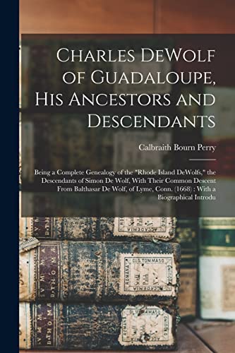 Stock image for Charles DeWolf of Guadaloupe, his Ancestors and Descendants: Being a Complete Genealogy of the "Rhode Island DeWolfs," the Descendants of Simon De Wol for sale by GreatBookPrices