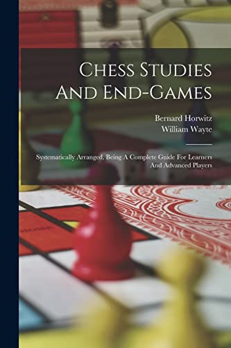 Stock image for Chess Studies And End-games: Systematically Arranged, Being A Complete Guide For Learners And Advanced Players for sale by GreatBookPrices