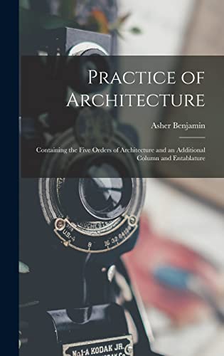 Stock image for Practice of Architecture: Containing the Five Orders of Architecture and an Additional Column and Entablature for sale by GreatBookPrices