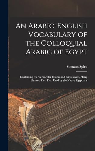 Stock image for An Arabic-English Vocabulary of the Colloquial Arabic of Egypt: Containing the Vernacular Idioms and Expressions, Slang Phrases, Etc., Etc., Used by the Native Egyptians for sale by THE SAINT BOOKSTORE