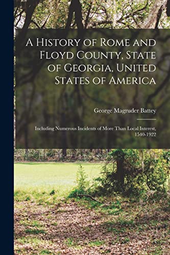 Stock image for A History of Rome and Floyd County, State of Georgia, United States of America; Including Numerous Incidents of More Than Local Interest, 1540-1922 for sale by Chiron Media
