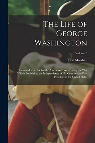 Stock image for The Life of George Washington: Commander in Chief of the American Forces During the War which Established the Independence of his Country and First President of the United States; Volume 5 for sale by THE SAINT BOOKSTORE