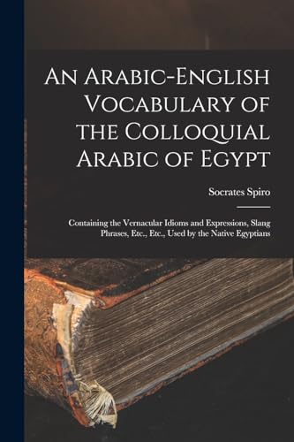 Stock image for An Arabic-English Vocabulary of the Colloquial Arabic of Egypt: Containing the Vernacular Idioms and Expressions, Slang Phrases, Etc., Etc., Used by t for sale by Chiron Media
