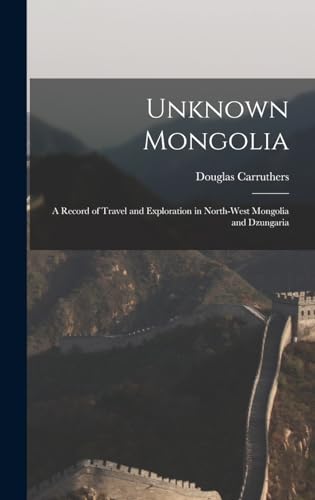Imagen de archivo de Unknown Mongolia: A Record of Travel and Exploration in North-West Mongolia and Dzungaria a la venta por GreatBookPrices