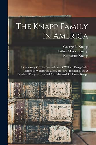 Stock image for The Knapp Family In America: A Genealogy Of The Descendants Of William Knapp Who Settled In Watertown, Mass., In 1630: Including Also A Tabulated Pedigree, Paternal And Maternal, Of Hiram Knapp for sale by THE SAINT BOOKSTORE
