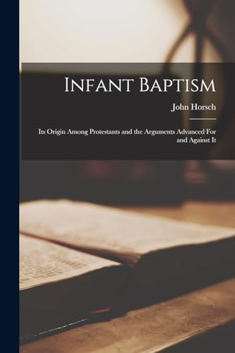 Stock image for Infant Baptism: Its Origin Among Protestants and the Arguments Advanced For and Against It for sale by GreatBookPrices