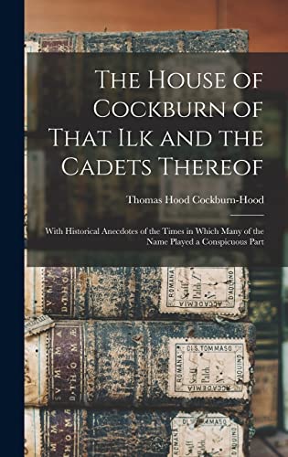 Imagen de archivo de The House of Cockburn of That Ilk and the Cadets Thereof: With Historical Anecdotes of the Times in Which Many of the Name Played a Conspicuous Part a la venta por THE SAINT BOOKSTORE