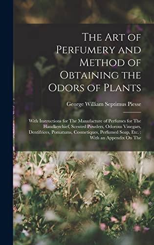 Stock image for The Art of Perfumery and Method of Obtaining the Odors of Plants: With Instructions for The Manufacture of Perfumes for The Handkerchief, Scented Powd for sale by GreatBookPrices