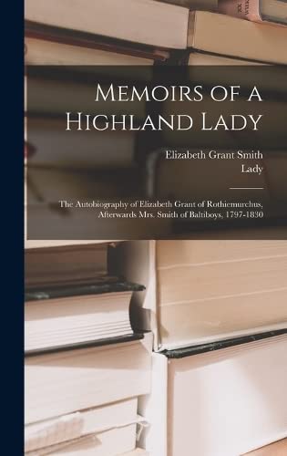 Stock image for Memoirs of a Highland Lady; the Autobiography of Elizabeth Grant of Rothiemurchus, Afterwards Mrs. Smith of Baltiboys, 1797-1830 for sale by Books Unplugged