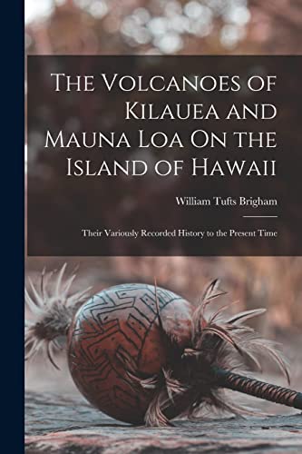 Stock image for The Volcanoes of Kilauea and Mauna Loa On the Island of Hawaii: Their Variously Recorded History to the Present Time for sale by GreatBookPrices
