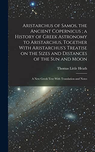Stock image for Aristarchus of Samos, the Ancient Copernicus; a History of Greek Astronomy to Aristarchus, Together With Aristarchus's Treatise on the Sizes and Dista for sale by GreatBookPrices