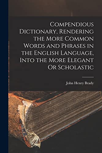Stock image for Compendious Dictionary, Rendering the More Common Words and Phrases in the English Language, Into the More Elegant Or Scholastic for sale by PBShop.store US