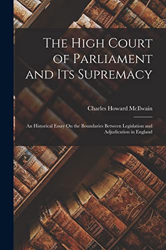 Stock image for The High Court of Parliament and Its Supremacy: An Historical Essay On the Boundaries Between Legislation and Adjudication in England for sale by GreatBookPrices