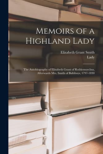 Beispielbild fr Memoirs of a Highland Lady; the Autobiography of Elizabeth Grant of Rothiemurchus, Afterwards Mrs. Smith of Baltiboys, 1797-1830 zum Verkauf von PBShop.store US