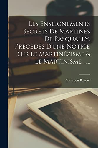 Stock image for Les Enseignements Secrets De Martines De Pasqually, Pr?c?d?s D'une Notice Sur Le Martin?zisme and Le Martinisme . for sale by PBShop.store US