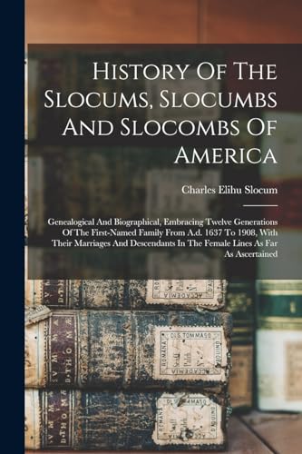 Stock image for History Of The Slocums, Slocumbs And Slocombs Of America: Genealogical And Biographical, Embracing Twelve Generations Of The First-named Family From A for sale by GreatBookPrices