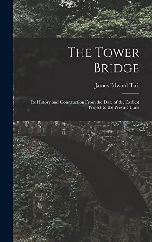 Beispielbild fr The Tower Bridge: Its History and Construction From the Date of the Earliest Project to the Present Time zum Verkauf von THE SAINT BOOKSTORE