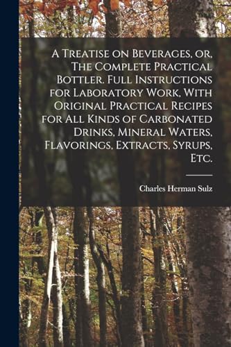 Stock image for A Treatise on Beverages, or, The Complete Practical Bottler. Full Instructions for Laboratory Work, With Original Practical Recipes for all Kinds of Carbonated Drinks, Mineral Waters, Flavorings, Extracts, Syrups, etc. for sale by PBShop.store US