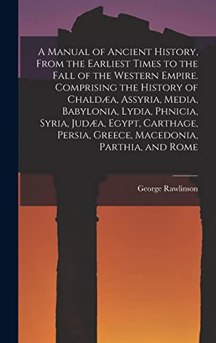 9781015762855: A Manual of Ancient History, From the Earliest Times to the Fall of the Western Empire. Comprising the History of Chalda, Assyria, Media, Babylonia, ... Persia, Greece, Macedonia, Parthia, and Rome