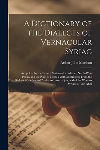 Beispielbild fr A Dictionary of the Dialects of Vernacular Syriac: As Spoken by the Eastern Syrians of Kurdistan, North-West Persia, and the Plain of Mosul : With Ill zum Verkauf von GreatBookPrices