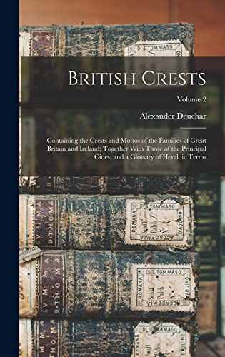 Stock image for British Crests: Containing the Crests and Mottos of the Families of Great Britain and Ireland; Together With Those of the Principal Cities; and a Glossary of Heraldic Terms; Volume 2 for sale by THE SAINT BOOKSTORE