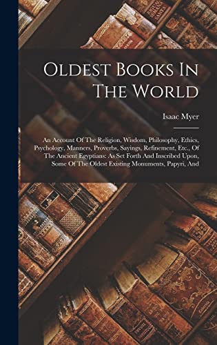 Imagen de archivo de Oldest Books In The World: An Account Of The Religion, Wisdom, Philosophy, Ethics, Psychology, Manners, Proverbs, Sayings, Refinement, Etc., Of The Ancient Egyptians: As Set Forth And Inscribed Upon, Some Of The Oldest Existing Monuments, Papyri, And a la venta por THE SAINT BOOKSTORE